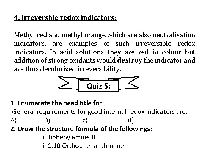 4. Irreversble redox indicators: Methyl red and methyl orange which are also neutralisation indicators,