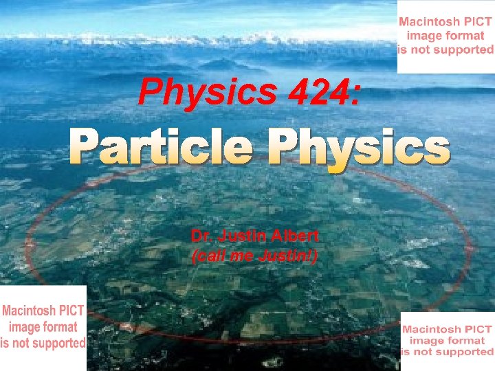 Physics 424: Dr. Justin Albert (call me Justin!) 