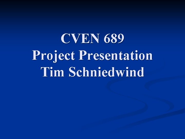 CVEN 689 Project Presentation Tim Schniedwind 