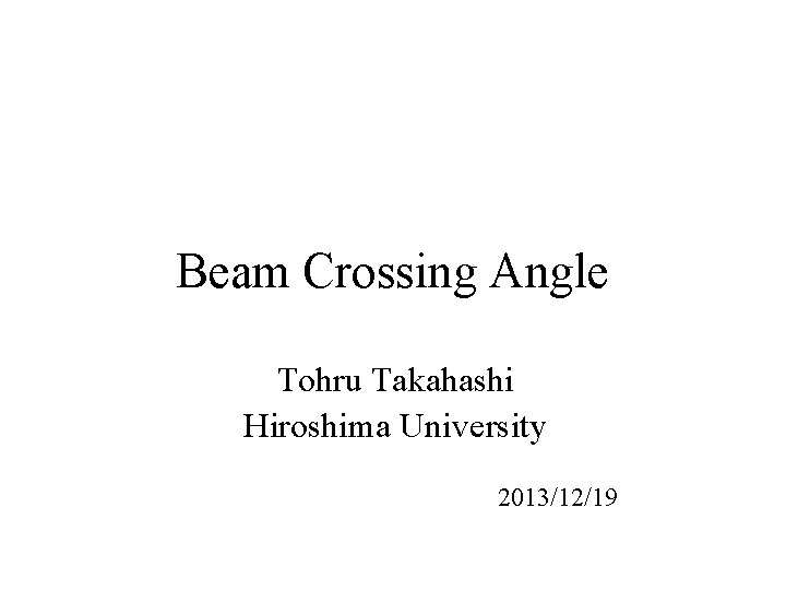 Beam Crossing Angle Tohru Takahashi Hiroshima University 2013/12/19 