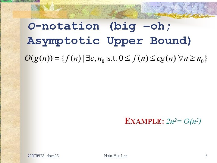 O-notation (big –oh; Asymptotic Upper Bound) EXAMPLE: 2 n 2= O(n 3) 20070928 chap O-notation (big –oh; Asymptotic Upper Bound) EXAMPLE: 2 n 2= O(n 3) 20070928 chap