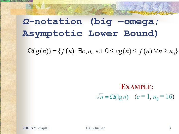 Ω-notation (big –omega; Asymptotic Lower Bound) EXAMPLE: 20070928 chap 03 Hsiu-Hui Lee 7 Ω-notation (big –omega; Asymptotic Lower Bound) EXAMPLE: 20070928 chap 03 Hsiu-Hui Lee 7