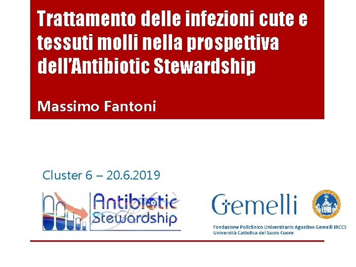 Trattamento delle infezioni cute e tessuti molli nella prospettiva dell’Antibiotic Stewardship Massimo Fantoni Cluster