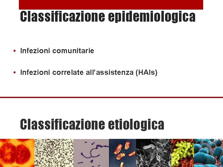 Classificazione epidemiologica • Infezioni comunitarie • Infezioni correlate all’assistenza (HAIs) Classificazione etiologica 