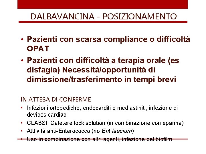 DALBAVANCINA - POSIZIONAMENTO • Pazienti con scarsa compliance o difficoltà OPAT • Pazienti con