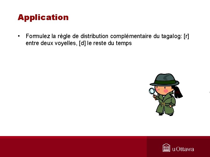 Application • Formulez la règle de distribution complémentaire du tagalog: [r] entre deux voyelles,