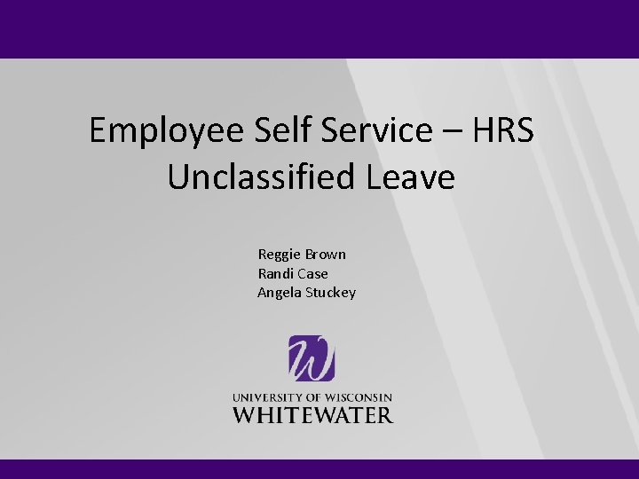 Employee Self Service – HRS Unclassified Leave Reggie Brown Randi Case Angela Stuckey 
