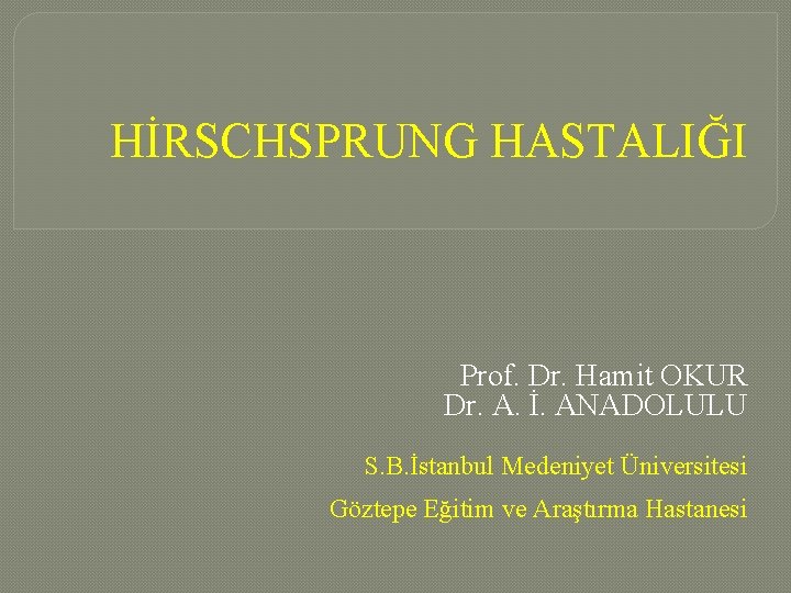 HİRSCHSPRUNG HASTALIĞI Prof. Dr. Hamit OKUR Dr. A. İ. ANADOLULU S. B. İstanbul Medeniyet HİRSCHSPRUNG HASTALIĞI Prof. Dr. Hamit OKUR Dr. A. İ. ANADOLULU S. B. İstanbul Medeniyet