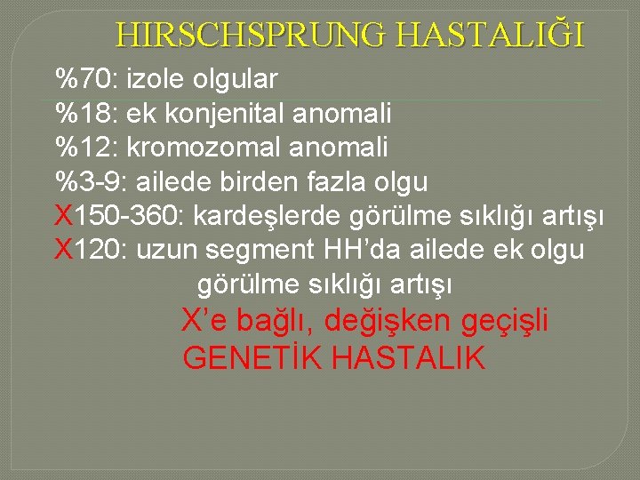 HIRSCHSPRUNG HASTALIĞI %70: izole olgular %18: ek konjenital anomali %12: kromozomal anomali %3 -9: HIRSCHSPRUNG HASTALIĞI %70: izole olgular %18: ek konjenital anomali %12: kromozomal anomali %3 -9: