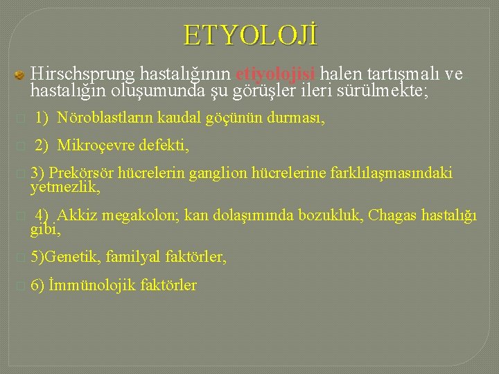 ETYOLOJİ Hirschsprung hastalığının etiyolojisi halen tartışmalı ve hastalığın oluşumunda şu görüşler ileri sürülmekte; � ETYOLOJİ Hirschsprung hastalığının etiyolojisi halen tartışmalı ve hastalığın oluşumunda şu görüşler ileri sürülmekte; �