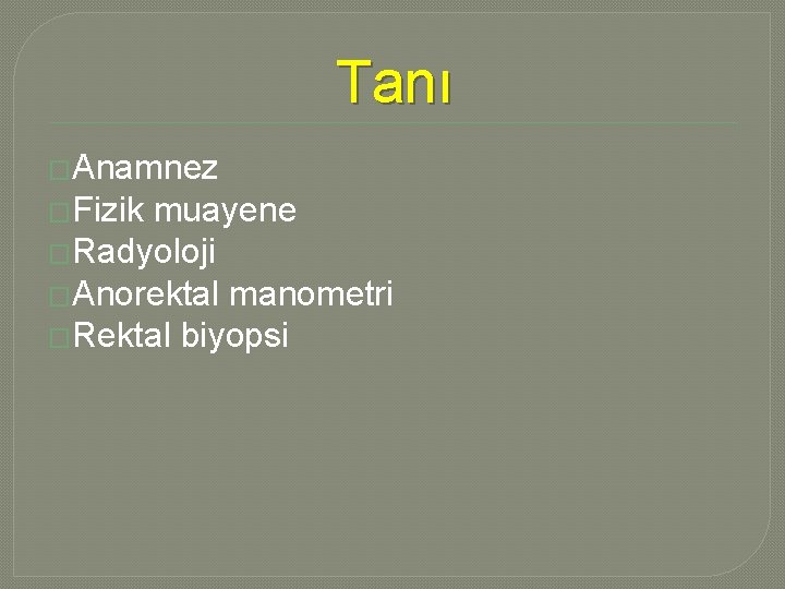 Tanı �Anamnez �Fizik muayene �Radyoloji �Anorektal manometri �Rektal biyopsi Tanı �Anamnez �Fizik muayene �Radyoloji �Anorektal manometri �Rektal biyopsi