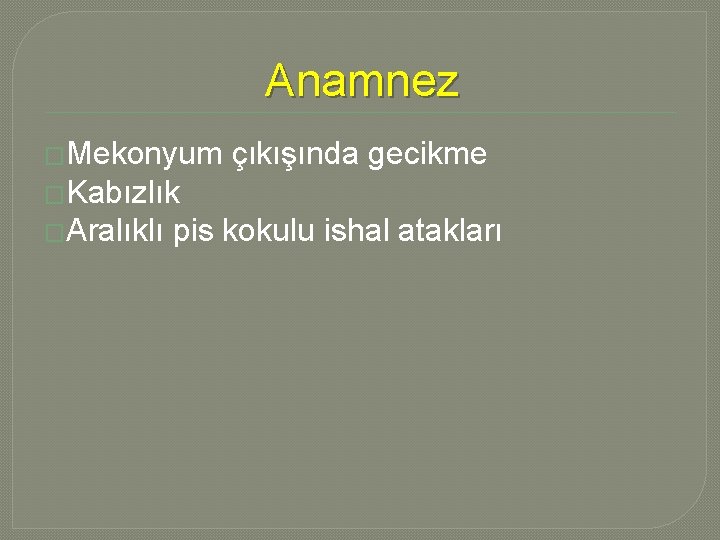 Anamnez �Mekonyum çıkışında gecikme �Kabızlık �Aralıklı pis kokulu ishal atakları Anamnez �Mekonyum çıkışında gecikme �Kabızlık �Aralıklı pis kokulu ishal atakları