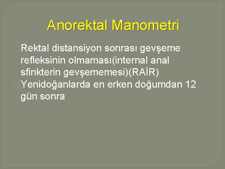 Anorektal Manometri �Rektal distansiyon sonrası gevşeme refleksinin olmaması(internal anal sfinkterin gevşememesi)(RAİR) �Yenidoğanlarda en erken Anorektal Manometri �Rektal distansiyon sonrası gevşeme refleksinin olmaması(internal anal sfinkterin gevşememesi)(RAİR) �Yenidoğanlarda en erken