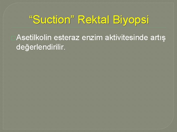 “Suction” Rektal Biyopsi �Asetilkolin esteraz enzim aktivitesinde artış değerlendirilir. “Suction” Rektal Biyopsi �Asetilkolin esteraz enzim aktivitesinde artış değerlendirilir.