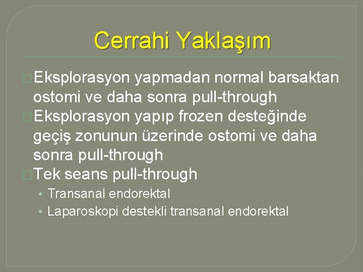 Cerrahi Yaklaşım �Eksplorasyon yapmadan normal barsaktan ostomi ve daha sonra pull-through �Eksplorasyon yapıp frozen Cerrahi Yaklaşım �Eksplorasyon yapmadan normal barsaktan ostomi ve daha sonra pull-through �Eksplorasyon yapıp frozen