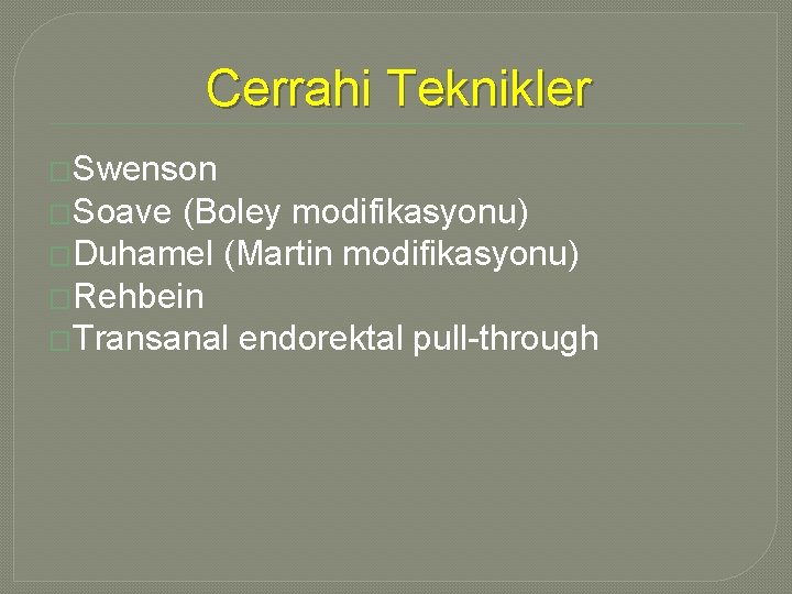 Cerrahi Teknikler �Swenson �Soave (Boley modifikasyonu) �Duhamel (Martin modifikasyonu) �Rehbein �Transanal endorektal pull-through Cerrahi Teknikler �Swenson �Soave (Boley modifikasyonu) �Duhamel (Martin modifikasyonu) �Rehbein �Transanal endorektal pull-through