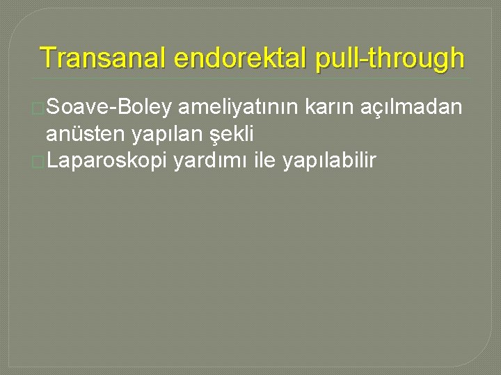 Transanal endorektal pull-through �Soave-Boley ameliyatının karın açılmadan anüsten yapılan şekli �Laparoskopi yardımı ile yapılabilir Transanal endorektal pull-through �Soave-Boley ameliyatının karın açılmadan anüsten yapılan şekli �Laparoskopi yardımı ile yapılabilir