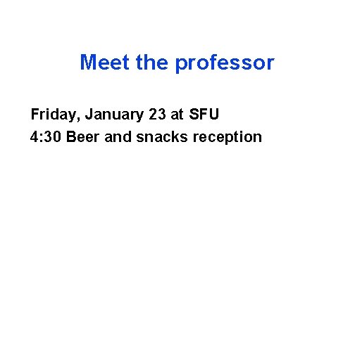 Meet the professor Friday, January 23 at SFU 4: 30 Beer and snacks reception