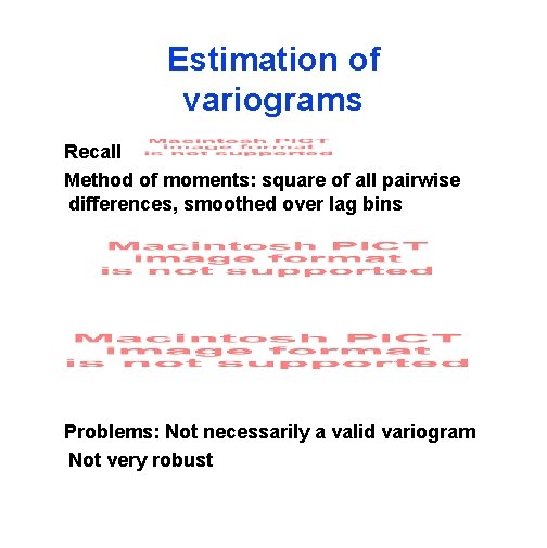 Estimation of variograms Recall Method of moments: square of all pairwise differences, smoothed over