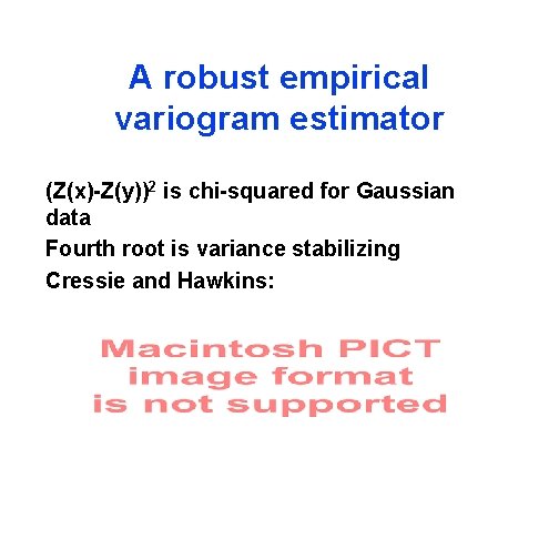 A robust empirical variogram estimator (Z(x)-Z(y))2 is chi-squared for Gaussian data Fourth root is