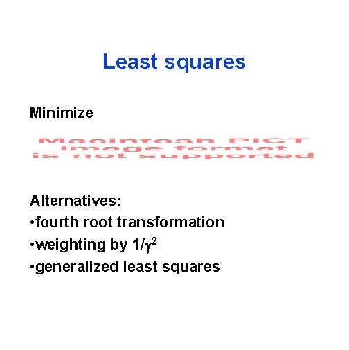 Least squares Minimize Alternatives: • fourth root transformation • weighting by 1/ 2 •