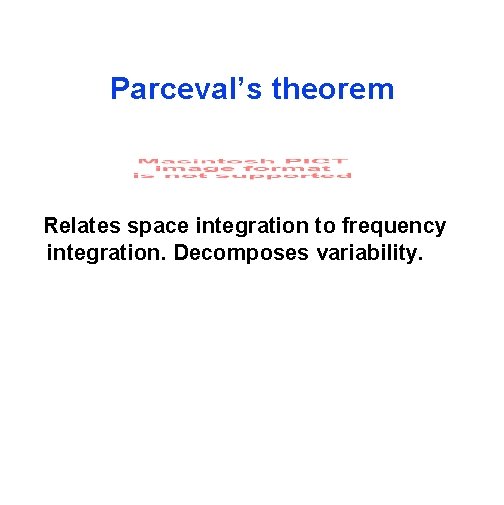 Parceval’s theorem Relates space integration to frequency integration. Decomposes variability. 