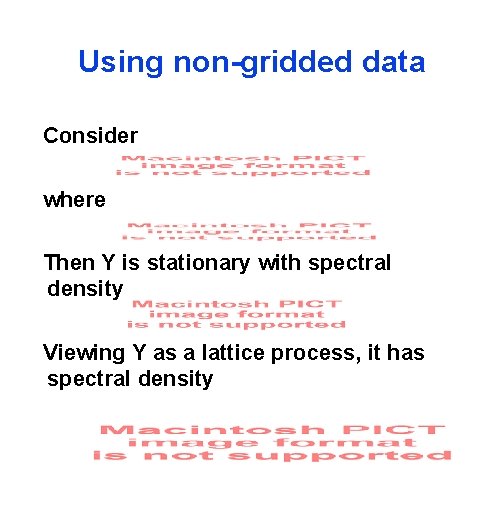 Using non-gridded data Consider where Then Y is stationary with spectral density Viewing Y
