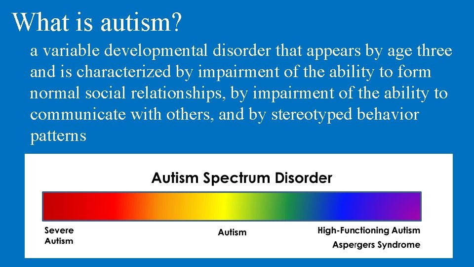 What is autism? a variable developmental disorder that appears by age three and is