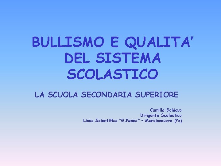 BULLISMO E QUALITA’ DEL SISTEMA SCOLASTICO LA SCUOLA SECONDARIA SUPERIORE Camilla Schiavo Dirigente Scolastico