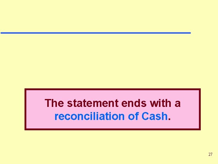 The statement ends with a reconciliation of Cash. 27 The statement ends with a reconciliation of Cash. 27