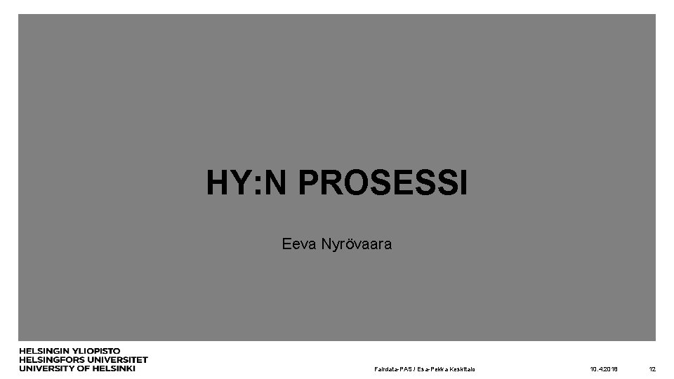 HY: N PROSESSI Eeva Nyrövaara Fairdata-PAS / Esa-Pekka Keskitalo 10. 4. 2018 12 