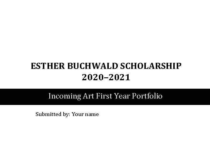 ESTHER BUCHWALD SCHOLARSHIP 2020– 2021 Incoming Art First Year Portfolio Submitted by: Your name