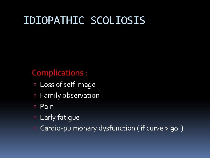 IDIOPATHIC SCOLIOSIS Complications : Loss of self image Family observation Pain Early fatigue Cardio-pulmonary IDIOPATHIC SCOLIOSIS Complications : Loss of self image Family observation Pain Early fatigue Cardio-pulmonary