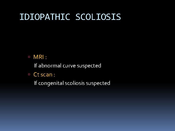 IDIOPATHIC SCOLIOSIS MRI : If abnormal curve suspected Ct scan : If congenital scoliosis IDIOPATHIC SCOLIOSIS MRI : If abnormal curve suspected Ct scan : If congenital scoliosis