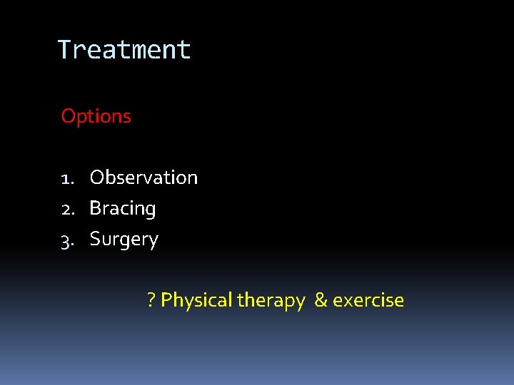 Treatment Options 1. Observation 2. Bracing 3. Surgery ? Physical therapy & exercise Treatment Options 1. Observation 2. Bracing 3. Surgery ? Physical therapy & exercise