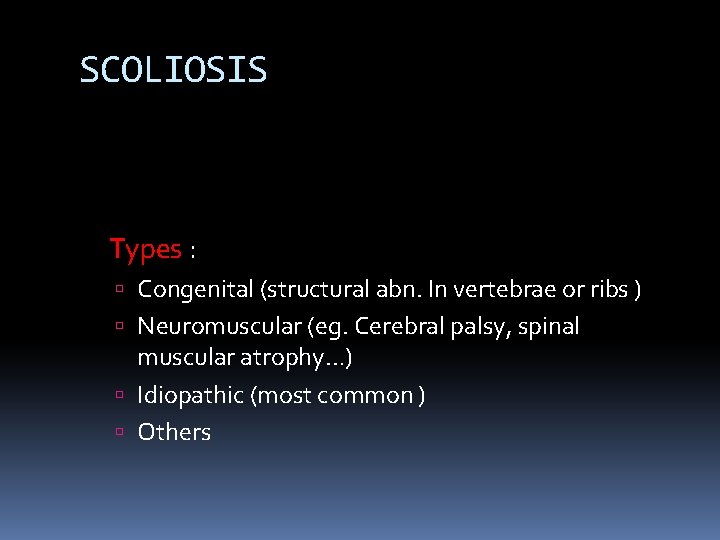 SCOLIOSIS Types : Congenital (structural abn. In vertebrae or ribs ) Neuromuscular (eg. Cerebral SCOLIOSIS Types : Congenital (structural abn. In vertebrae or ribs ) Neuromuscular (eg. Cerebral
