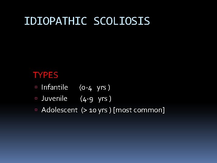 IDIOPATHIC SCOLIOSIS TYPES Infantile (0 -4 yrs ) Juvenile (4 -9 yrs ) Adolescent IDIOPATHIC SCOLIOSIS TYPES Infantile (0 -4 yrs ) Juvenile (4 -9 yrs ) Adolescent
