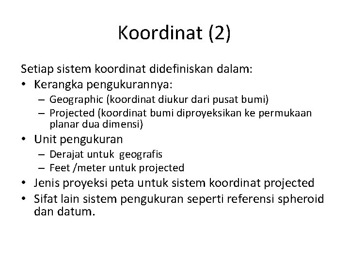 Koordinat (2) Setiap sistem koordinat didefiniskan dalam: • Kerangka pengukurannya: – Geographic (koordinat diukur
