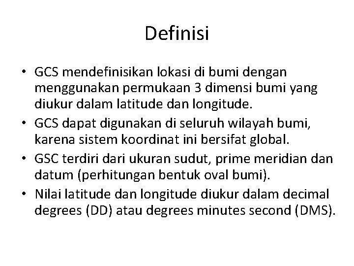Definisi • GCS mendefinisikan lokasi di bumi dengan menggunakan permukaan 3 dimensi bumi yang