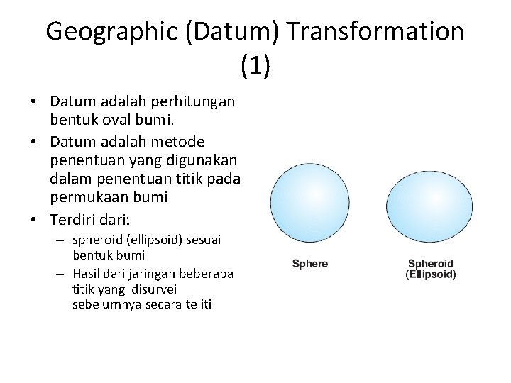 Geographic (Datum) Transformation (1) • Datum adalah perhitungan bentuk oval bumi. • Datum adalah
