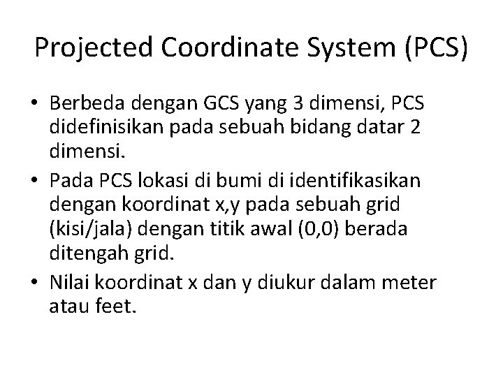Projected Coordinate System (PCS) • Berbeda dengan GCS yang 3 dimensi, PCS didefinisikan pada
