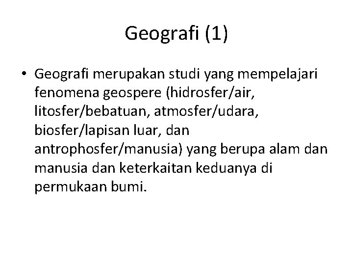 Geografi (1) • Geografi merupakan studi yang mempelajari fenomena geospere (hidrosfer/air, litosfer/bebatuan, atmosfer/udara, biosfer/lapisan
