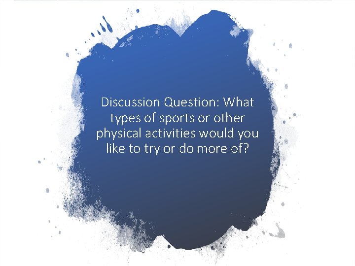 Discussion Question: What types of sports or other physical activities would you like to Discussion Question: What types of sports or other physical activities would you like to