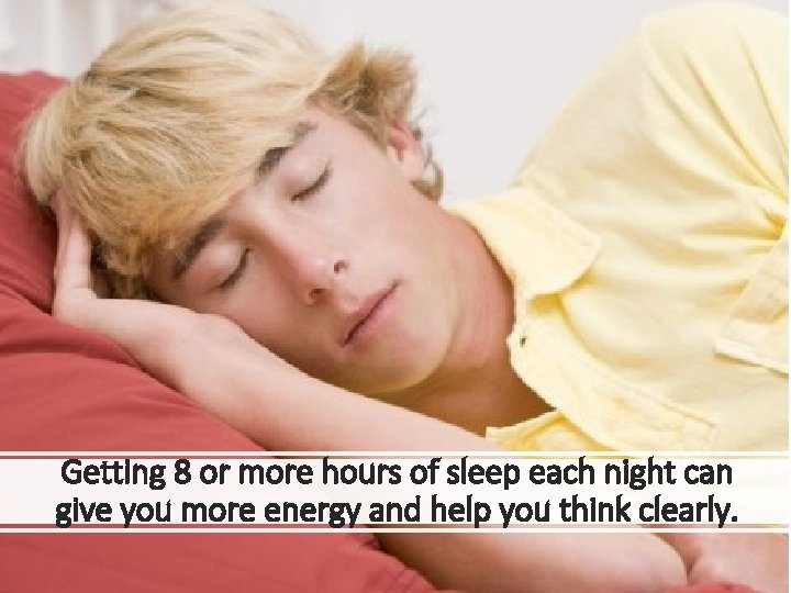 Getting 8 or more hours of sleep each night can give you more energy Getting 8 or more hours of sleep each night can give you more energy