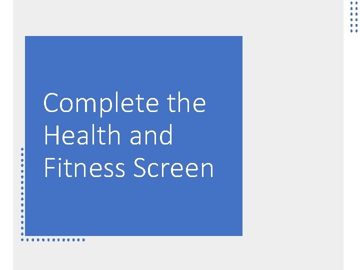 Complete the Health and Fitness Screen Complete the Health and Fitness Screen