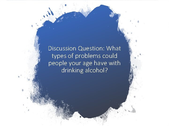 Discussion Question: What types of problems could people your age have with drinking alcohol? Discussion Question: What types of problems could people your age have with drinking alcohol?