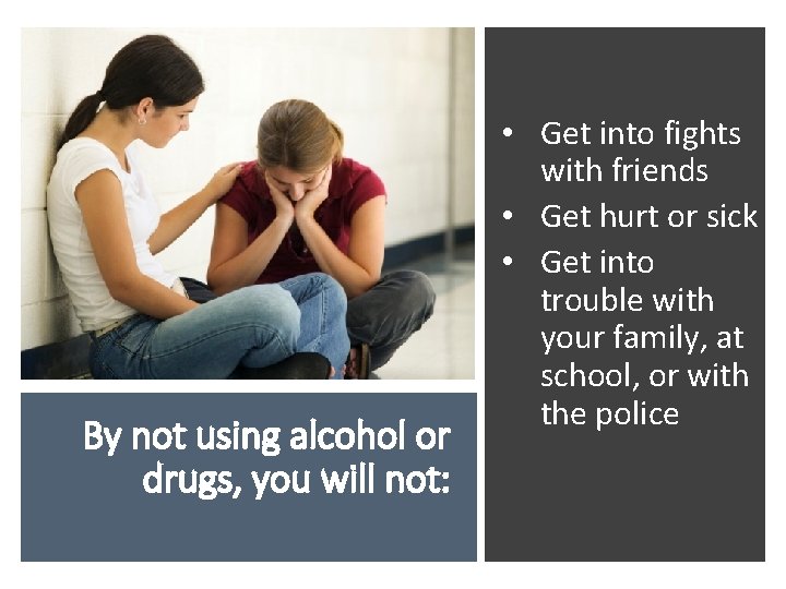 By not using alcohol or drugs, you will not: • Get into fights with By not using alcohol or drugs, you will not: • Get into fights with