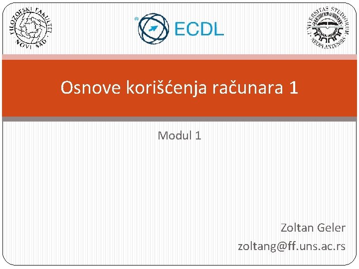 Osnove korišćenja računara 1 Modul 1 Zoltan Geler zoltang@ff. uns. ac. rs 