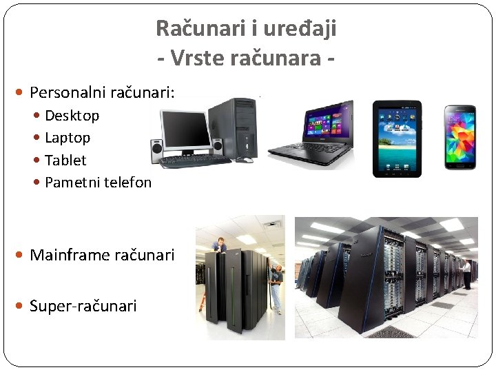 Računari i uređaji - Vrste računara Personalni računari: Desktop Laptop Tablet Pametni telefon Mainframe