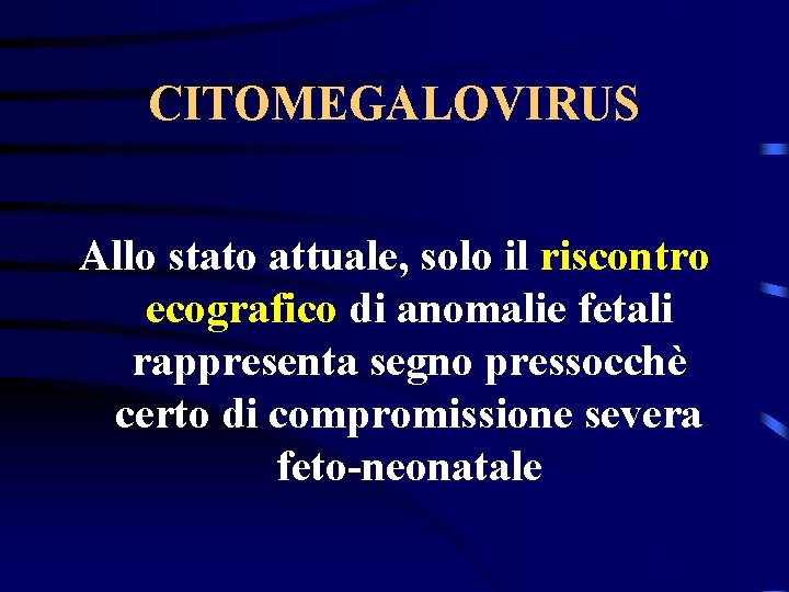 CITOMEGALOVIRUS Allo stato attuale, solo il riscontro ecografico di anomalie fetali rappresenta segno pressocchè